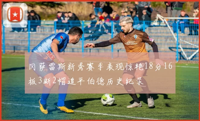 冈萨雷斯新秀赛季表现惊艳18分16板3断2帽追平伯德历史纪录