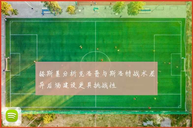 赫斯基分析克洛普与斯洛特战术差异后场建设更具挑战性