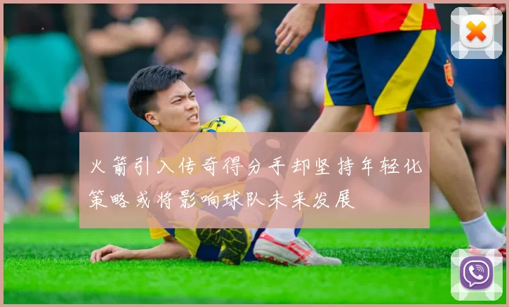 火箭引入传奇得分手却坚持年轻化策略或将影响球队未来发展