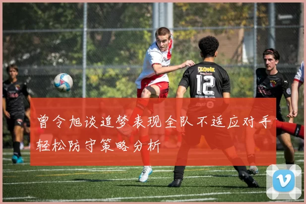 曾令旭谈追梦表现全队不适应对手轻松防守策略分析