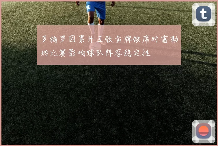 罗梅罗因累计五张黄牌缺席对富勒姆比赛影响球队阵容稳定性