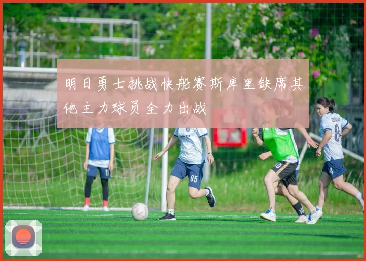 明日勇士挑战快船赛斯库里缺席其他主力球员全力出战