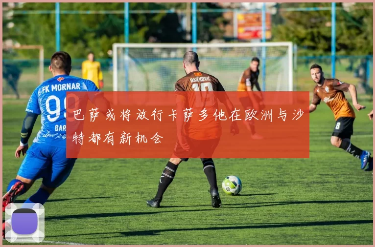 巴萨或将放行卡萨多他在欧洲与沙特都有新机会