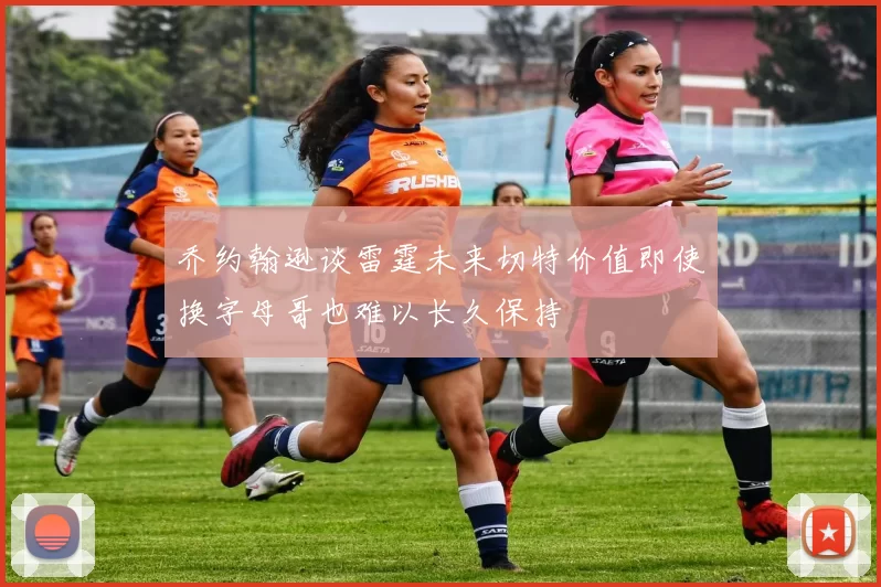 乔约翰逊谈雷霆未来切特价值即使换字母哥也难以长久保持