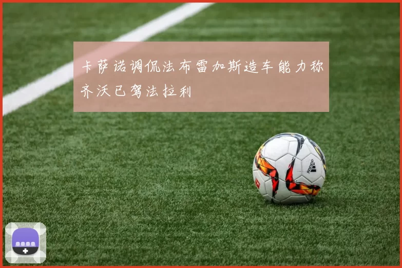 卡萨诺调侃法布雷加斯造车能力称齐沃已驾法拉利