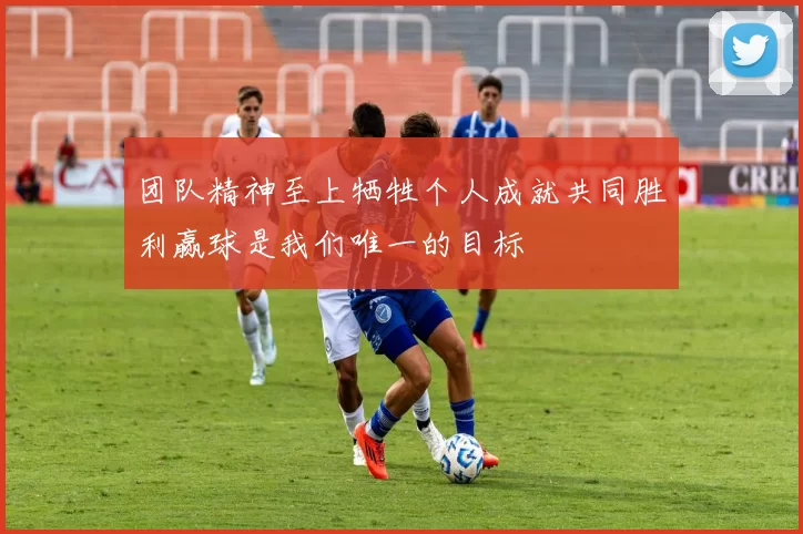 团队精神至上牺牲个人成就共同胜利赢球是我们唯一的目标