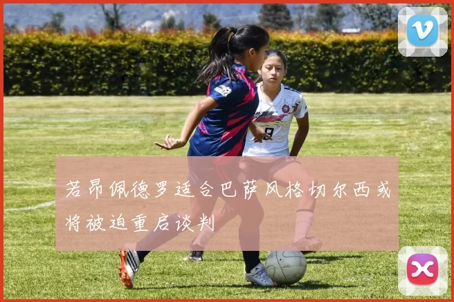 若昂佩德罗适合巴萨风格切尔西或将被迫重启谈判