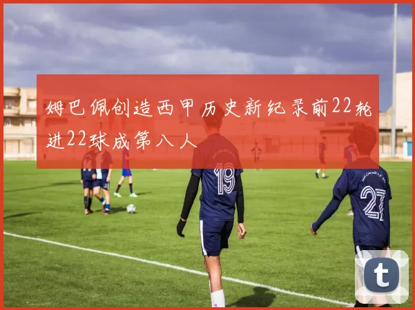 姆巴佩创造西甲历史新纪录前22轮进22球成第八人