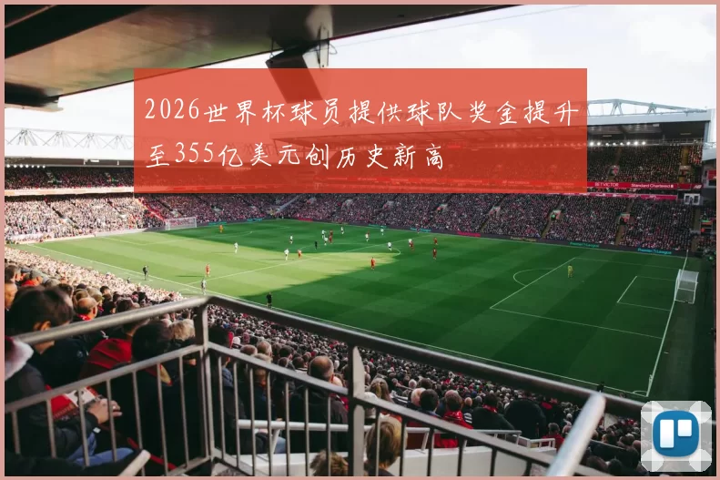 2026世界杯球员提供球队奖金提升至355亿美元创历史新高