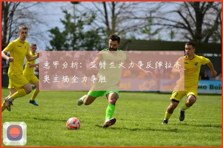 意甲分析：亚特兰大力争反弹拉齐奥主场全力争胜