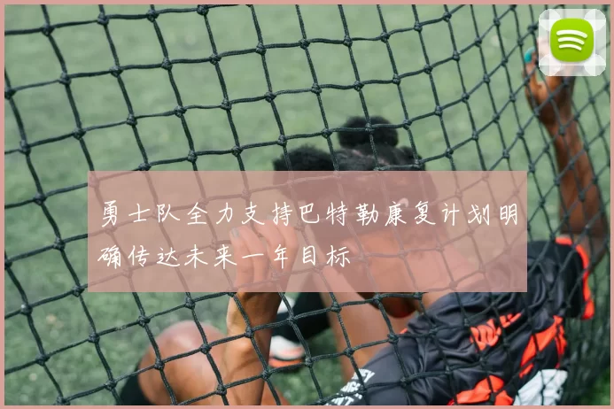 勇士队全力支持巴特勒康复计划明确传达未来一年目标