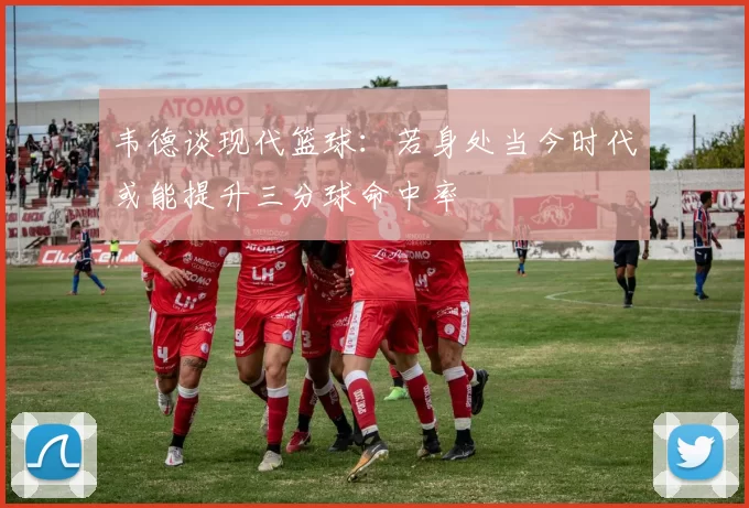 韦德谈现代篮球：若身处当今时代或能提升三分球命中率