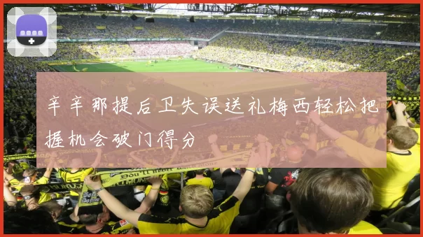 辛辛那提后卫失误送礼梅西轻松把握机会破门得分