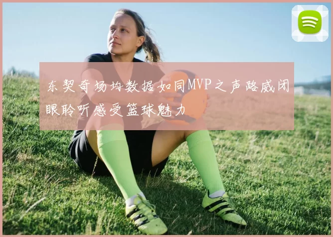 东契奇场均数据如同MVP之声路威闭眼聆听感受篮球魅力