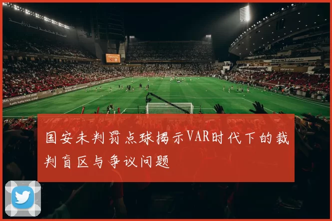 国安未判罚点球揭示VAR时代下的裁判盲区与争议问题