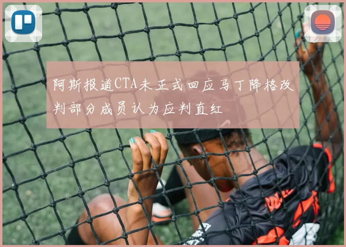 阿斯报道CTA未正式回应马丁降格改判部分成员认为应判直红
