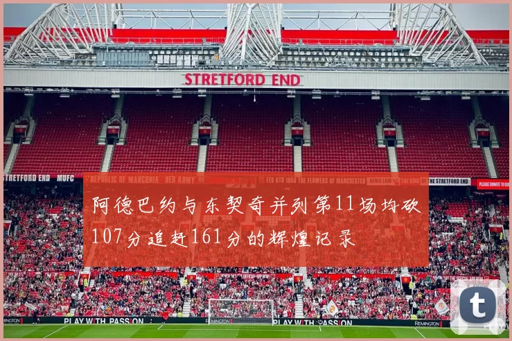 阿德巴约与东契奇并列第11场均砍107分追赶161分的辉煌记录