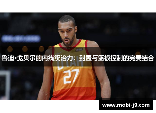 鲁迪·戈贝尔的内线统治力：封盖与篮板控制的完美结合