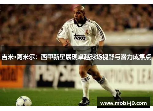 吉米·阿米尔：西甲新星展现卓越球场视野与潜力成焦点
