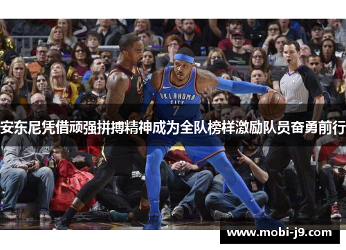 安东尼凭借顽强拼搏精神成为全队榜样激励队员奋勇前行