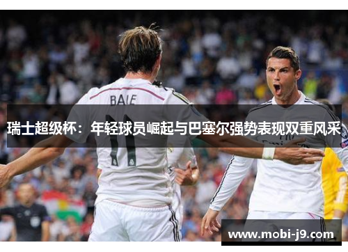 瑞士超级杯：年轻球员崛起与巴塞尔强势表现双重风采