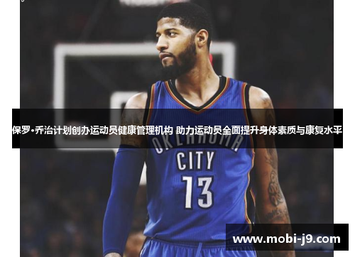 保罗·乔治计划创办运动员健康管理机构 助力运动员全面提升身体素质与康复水平