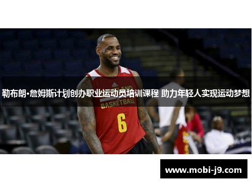 勒布朗·詹姆斯计划创办职业运动员培训课程 助力年轻人实现运动梦想