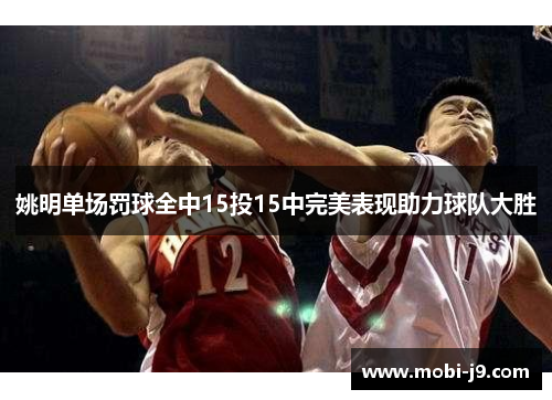 姚明单场罚球全中15投15中完美表现助力球队大胜
