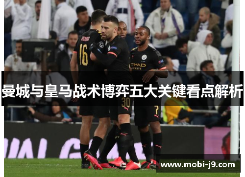 曼城与皇马战术博弈五大关键看点解析