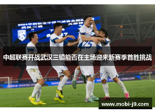 中超联赛开战武汉三镇能否在主场迎来新赛季首胜挑战