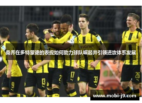 桑乔在多特蒙德的表现如何助力球队崛起并引领进攻体系发展