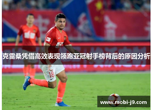 克雷桑凭借高效表现领跑亚冠射手榜背后的原因分析