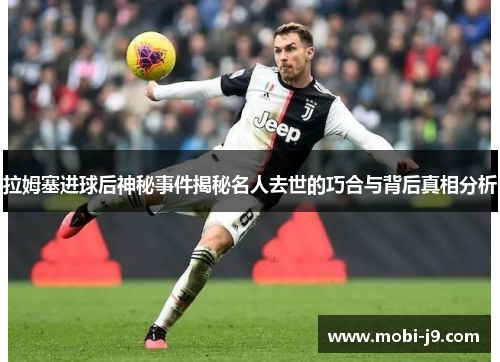 拉姆塞进球后神秘事件揭秘名人去世的巧合与背后真相分析