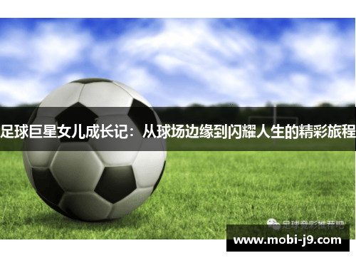 足球巨星女儿成长记：从球场边缘到闪耀人生的精彩旅程