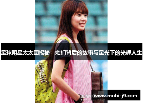 足球明星太太团揭秘：她们背后的故事与星光下的光辉人生