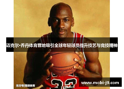 迈克尔·乔丹体育营地吸引全球年轻球员提升技艺与竞技精神
