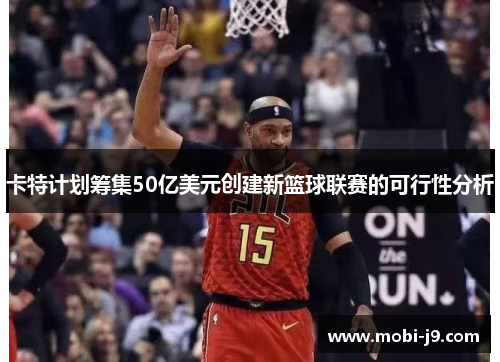 卡特计划筹集50亿美元创建新篮球联赛的可行性分析