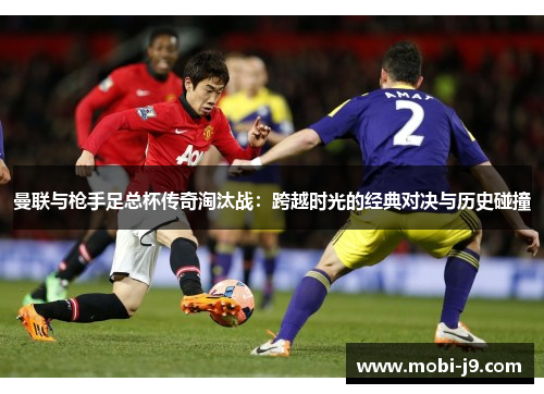 曼联与枪手足总杯传奇淘汰战：跨越时光的经典对决与历史碰撞