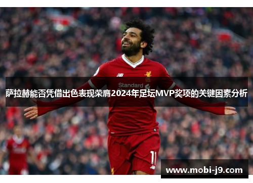 萨拉赫能否凭借出色表现荣膺2024年足坛MVP奖项的关键因素分析