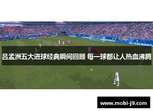 吕孟洲五大进球经典瞬间回顾 每一球都让人热血沸腾