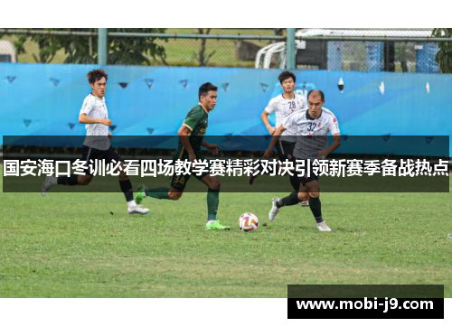 国安海口冬训必看四场教学赛精彩对决引领新赛季备战热点
