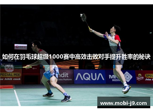 如何在羽毛球超级1000赛中高效击败对手提升胜率的秘诀