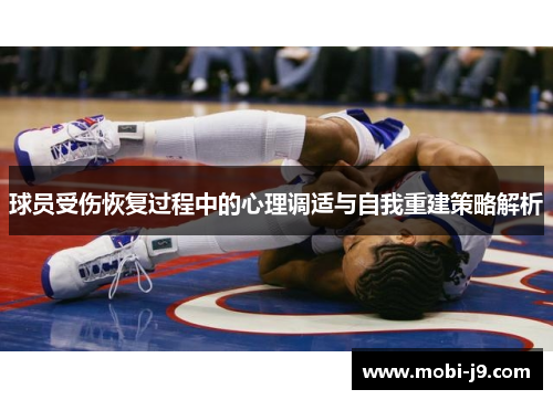 球员受伤恢复过程中的心理调适与自我重建策略解析