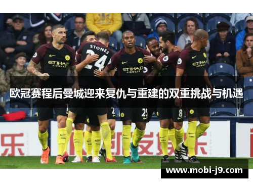 欧冠赛程后曼城迎来复仇与重建的双重挑战与机遇