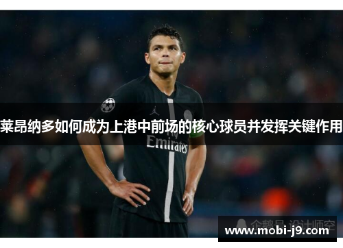 莱昂纳多如何成为上港中前场的核心球员并发挥关键作用