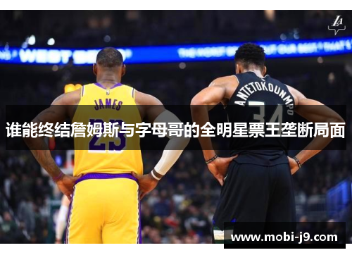 谁能终结詹姆斯与字母哥的全明星票王垄断局面