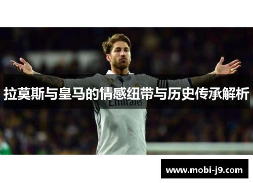 拉莫斯与皇马的情感纽带与历史传承解析
