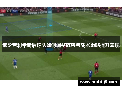 缺少普利希奇后球队如何调整阵容与战术策略提升表现