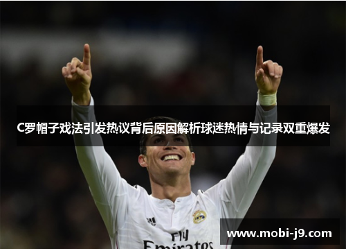 C罗帽子戏法引发热议背后原因解析球迷热情与记录双重爆发