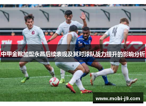 中甲金靴加盟永昌后续表现及其对球队战力提升的影响分析